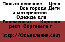 Пальто весеннее) › Цена ­ 2 000 - Все города Дети и материнство » Одежда для беременных   . Карелия респ.,Сортавала г.